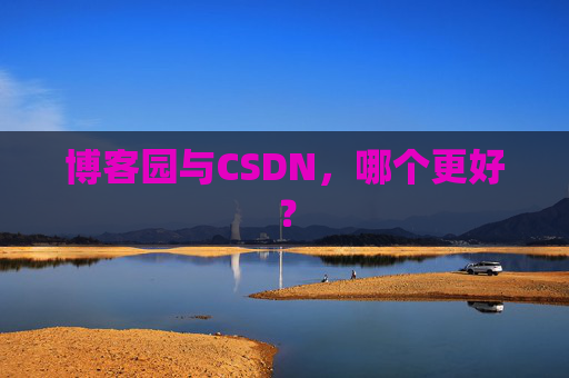 博客园与CSDN，哪个更好？